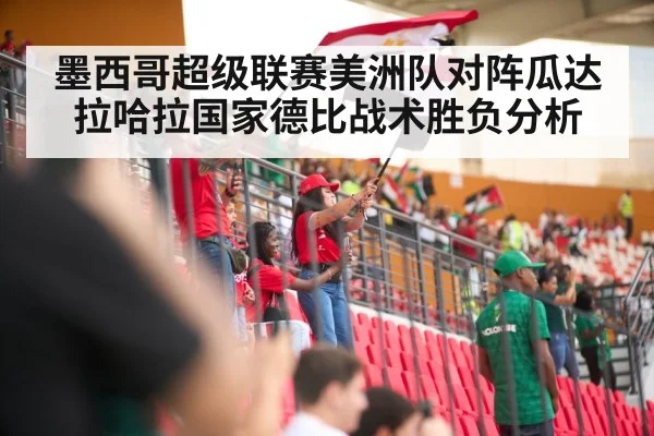 墨西哥超级联赛美洲队对阵瓜达拉哈拉国家德比战术胜负分析