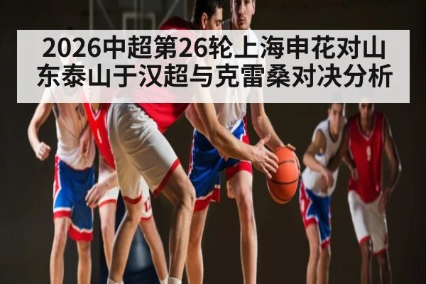 2026中超第26轮上海申花对山东泰山于汉超与克雷桑对决分析