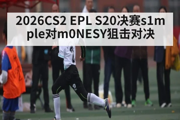 2026CS2 EPL S20决赛s1mple对m0NESY狙击对决