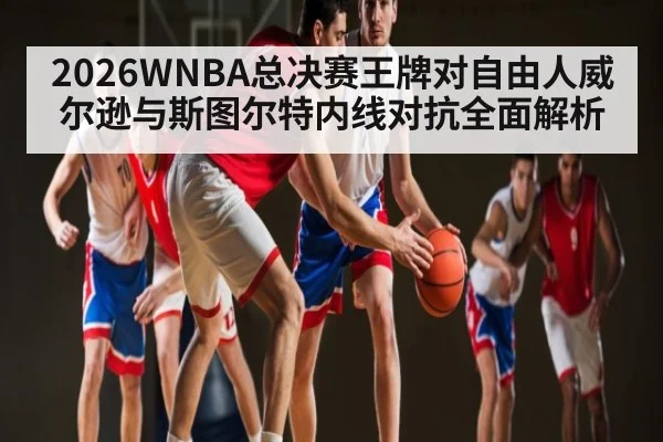 2026WNBA总决赛王牌对自由人威尔逊与斯图尔特内线对抗全面解析
