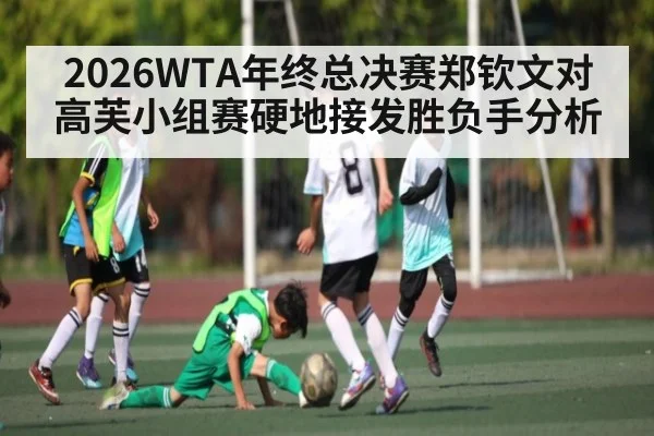 2026WTA年终总决赛郑钦文对高芙小组赛硬地接发胜负手分析