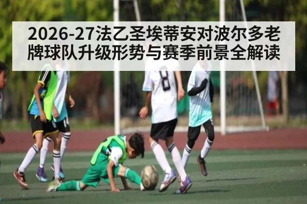 2026-27法乙圣埃蒂安对波尔多老牌球队升级形势与赛季前景全解读